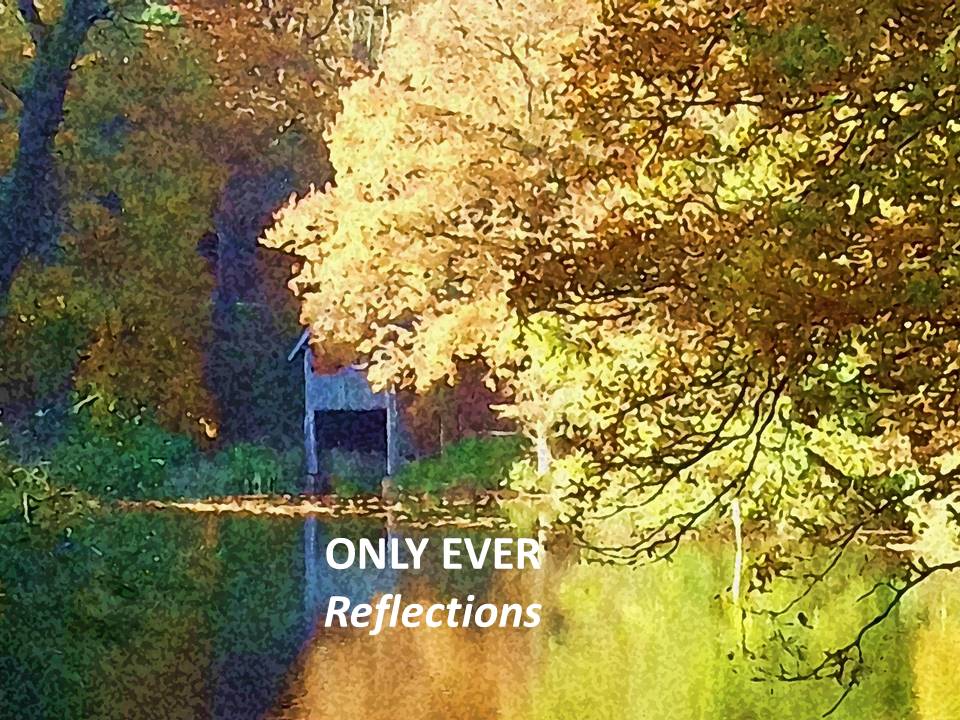ONLY EVER … Reflections