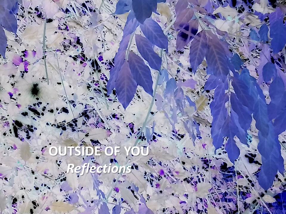 OUTSIDE OF YOU … Reflections