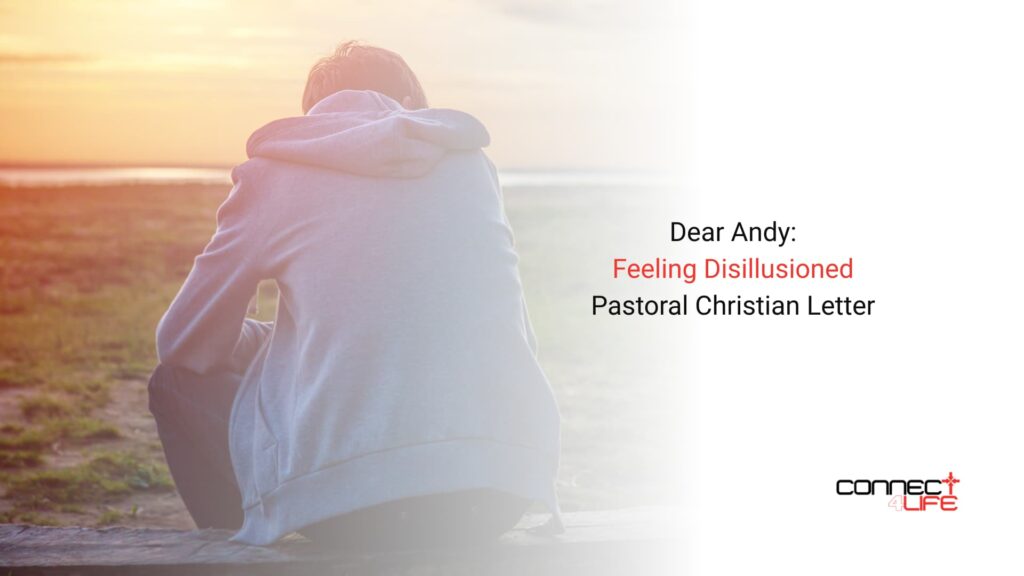 Dear Andy feeling disilllusioned Pastoral Christian Letter C4L Connect4Life